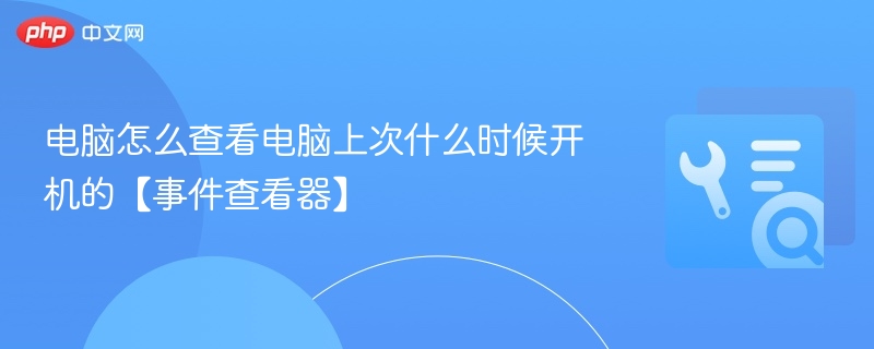 电脑开机时间怎么查？事件查看器教程