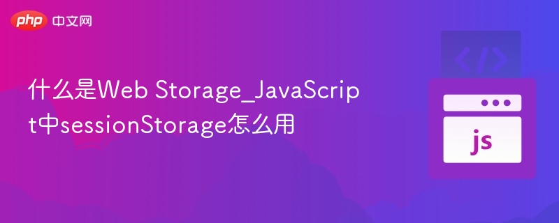 WebStorage是什么？sessionStorage怎么用