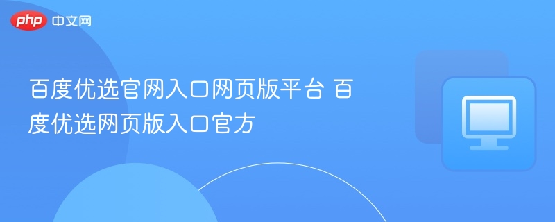 百度优选官网入口及登录方法详解