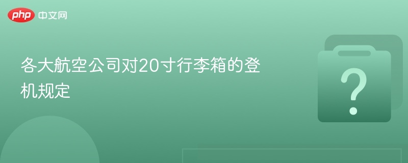 各大航空公司对20寸行李箱的登机规定