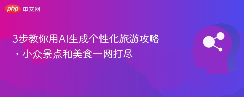 3步教你用AI生成个性化旅游攻略,小众景点和美食一网打尽