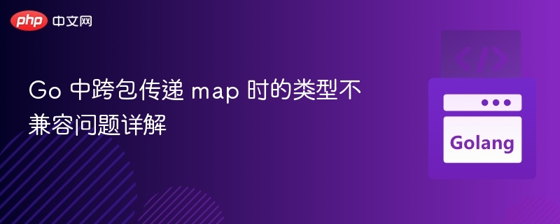Go跨包传递map类型问题解决办法