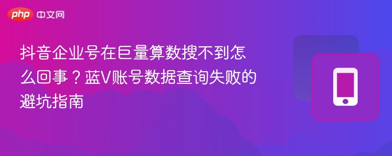 抖音企业号搜不到？蓝V数据查询失败解决方法