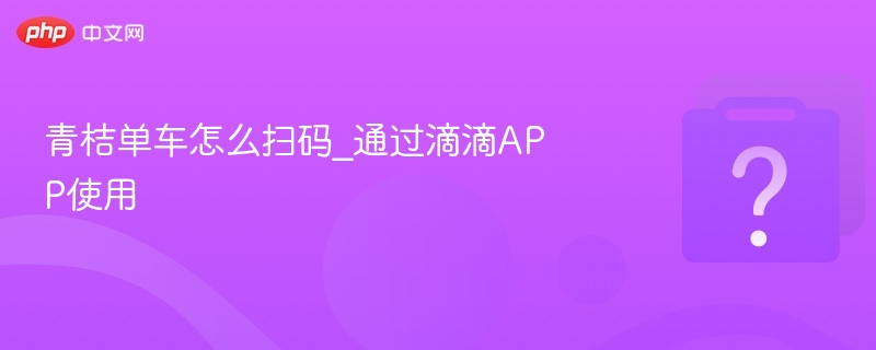 青桔单车怎么扫码_通过滴滴APP使用