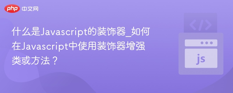 JavaScript装饰器是什么？如何使用装饰器扩展类和方法？