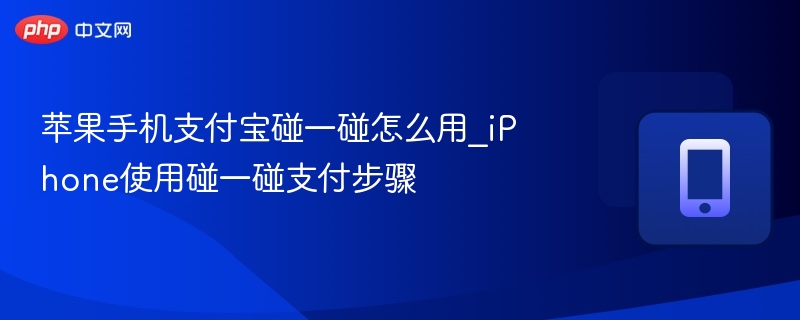 苹果手机支付宝碰一碰怎么用_iPhone使用碰一碰支付步骤