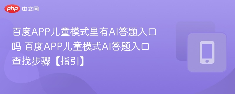 百度APP儿童模式里有AI答题入口吗 百度APP儿童模式AI答题入口查找步骤【指引】