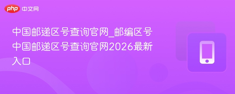 中国邮递区号查询官网2026入口