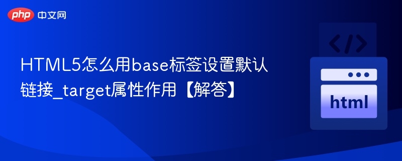 HTML5怎么用base标签设置默认链接_target属性作用【解答】
