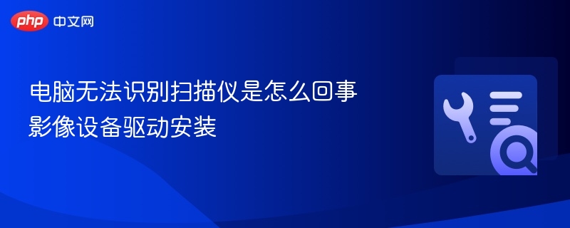 电脑无法识别扫描仪是怎么回事 影像设备驱动安装