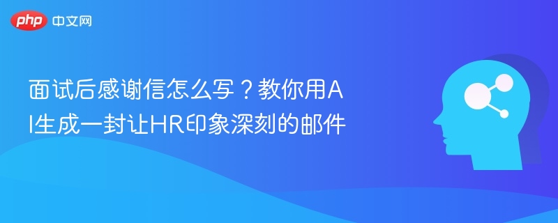 面试后感谢信怎么写？AI帮你高效生成