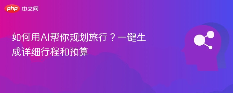 如何用AI帮你规划旅行？一键生成详细行程和预算