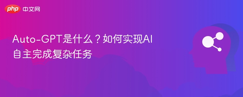 Auto-GPT是什么？AI如何自主执行任务