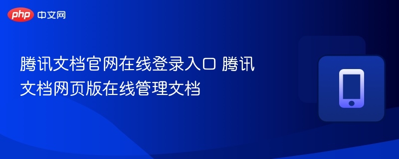 腾讯文档官网登录入口及使用方法