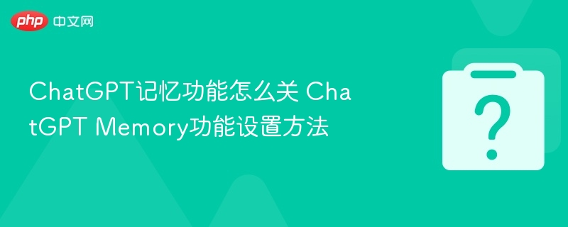 ChatGPT记忆功能怎么关 ChatGPT Memory功能设置方法