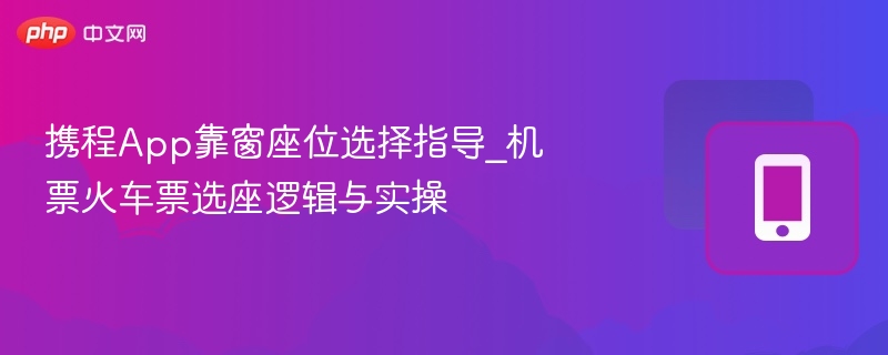 携程靠窗选座技巧，机票火车票攻略