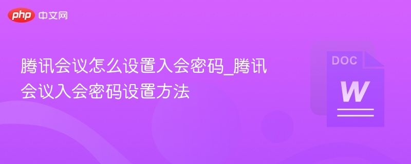 腾讯会议怎么设置入会密码_腾讯会议入会密码设置方法