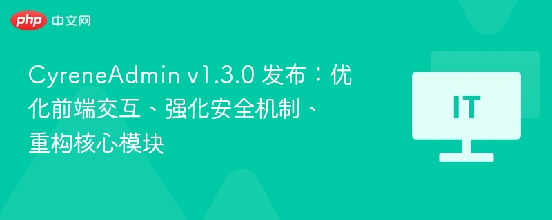 CyreneAdmin v1.3.0 发布：优化前端交互、强化安全机制、重构核心模块