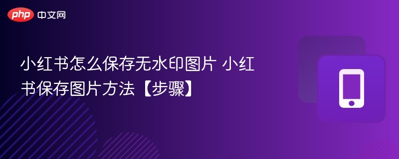 小红书怎么保存无水印图片 小红书保存图片方法【步骤】