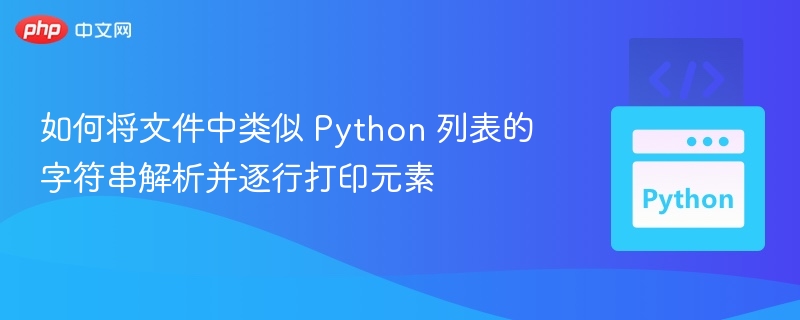 如何将文件中类似 Python 列表的字符串解析并逐行打印元素