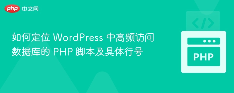 如何定位 WordPress 中高频访问数据库的 PHP 脚本及具体行号

