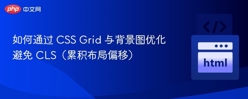 如何通过 CSS Grid 与背景图优化避免 CLS（累积布局偏移）
