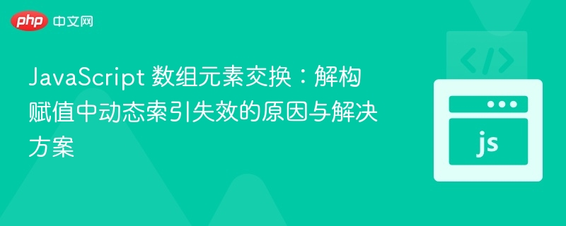 JavaScript 数组元素交换：解构赋值中动态索引失效的原因与解决方案
