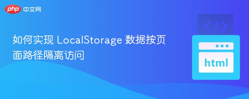如何实现 LocalStorage 数据按页面路径隔离访问