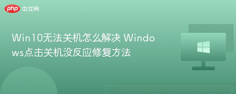 Win10无法关机怎么解决 Windows点击关机没反应修复方法