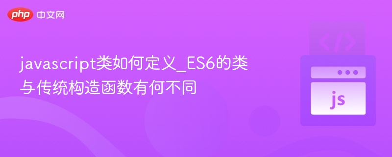 ES6类与传统构造函数对比解析