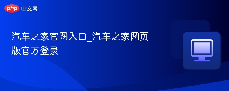 汽车之家官网入口与登录方法