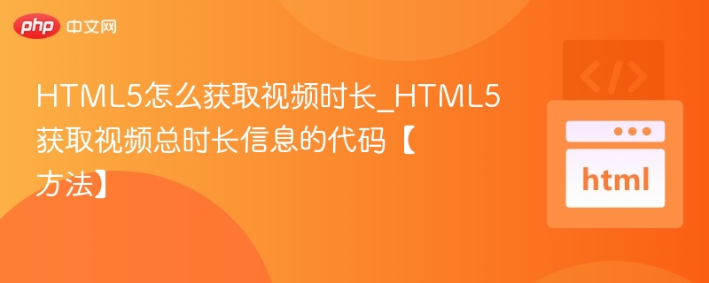 HTML5怎么获取视频时长_HTML5获取视频总时长信息的代码【方法】