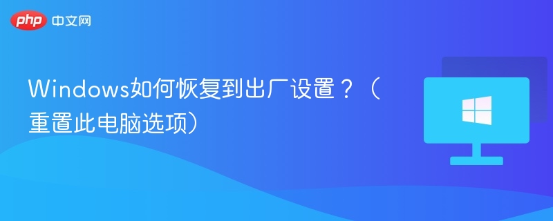 Windows如何恢复到出厂设置？（重置此电脑选项）