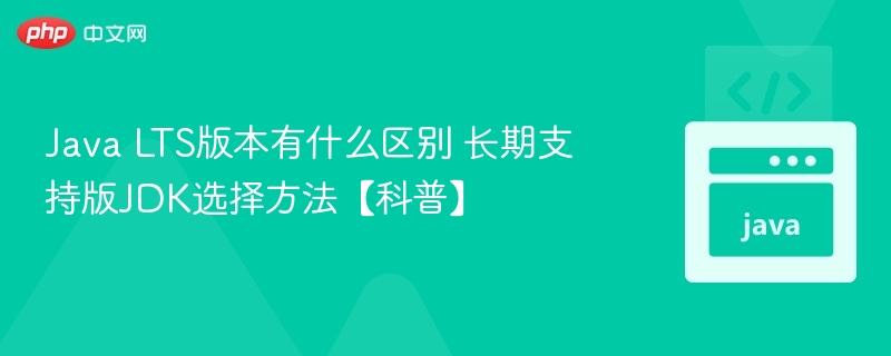 JavaLTS版本区别与选择建议