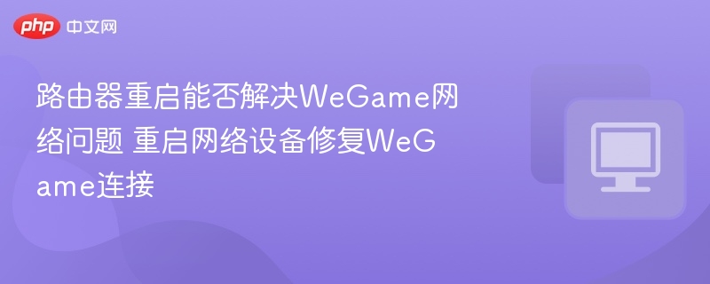 路由器重启能解决WeGame网络问题吗