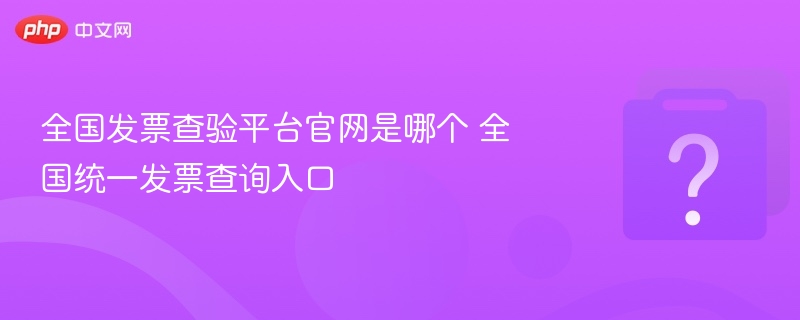 全国发票查询官网入口一览