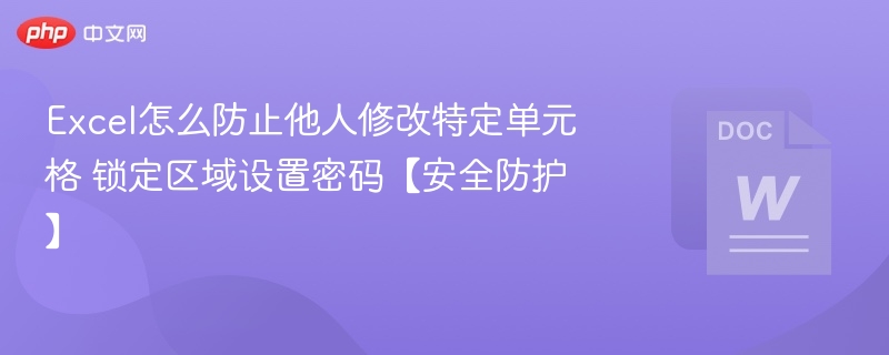 Excel怎么防止他人修改特定单元格 锁定区域设置密码【安全防护】