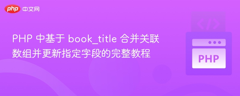 PHP 中基于 book_title 合并关联数组并更新指定字段的完整教程
