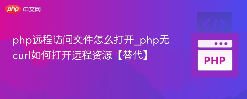 php远程访问文件怎么打开_php无curl如何打开远程资源【替代】