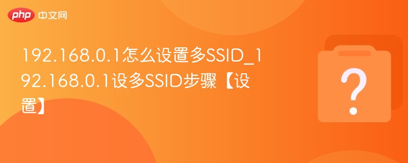 192.168.0.1怎么设置多SSID_192.168.0.1设多SSID步骤【设置】
