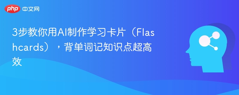 3步教你用AI制作学习卡片(Flashcards),背单词记知识点超高效