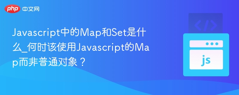 Javascript中的Map和Set是什么_何时该使用Javascript的Map而非普通对象？