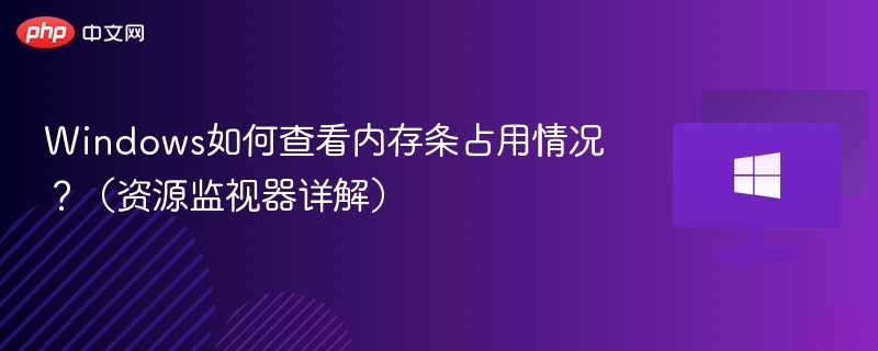 Windows如何查看内存条占用情况?(资源监视器详解)