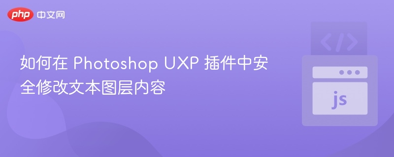 如何在 Photoshop UXP 插件中安全修改文本图层内容
