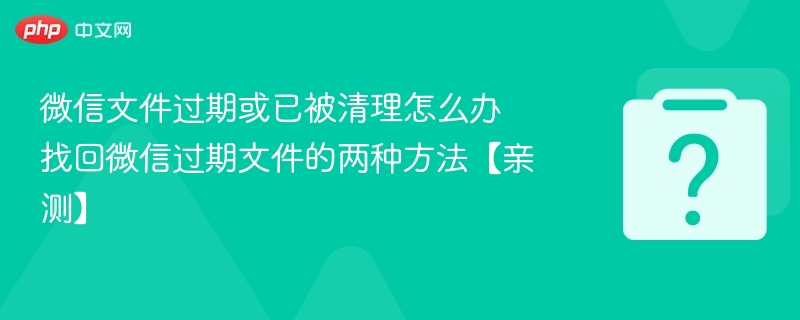 微信文件过期怎么恢复？两种方法亲测有效