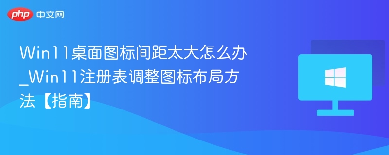 Win11桌面图标间距太大怎么办_Win11注册表调整图标布局方法【指南】