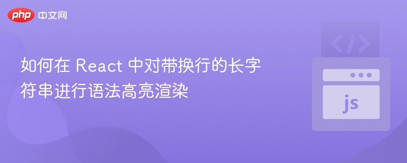 如何在 React 中对带换行的长字符串进行语法高亮渲染