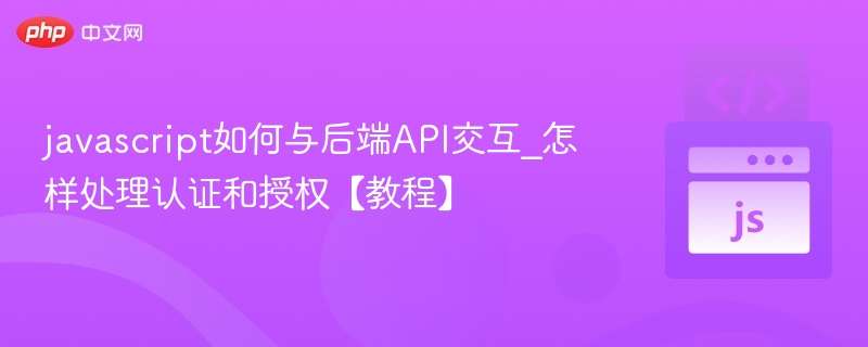 JavaScript如何调用后端API？认证授权全攻略