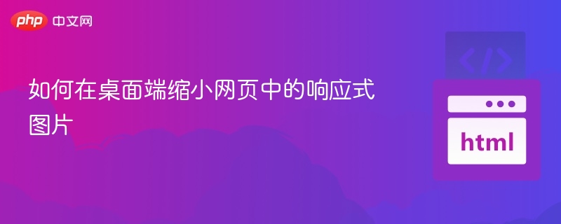 如何在桌面端缩小网页中的响应式图片