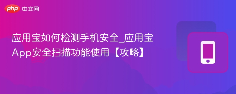 应用宝如何检测手机安全_应用宝App安全扫描功能使用【攻略】